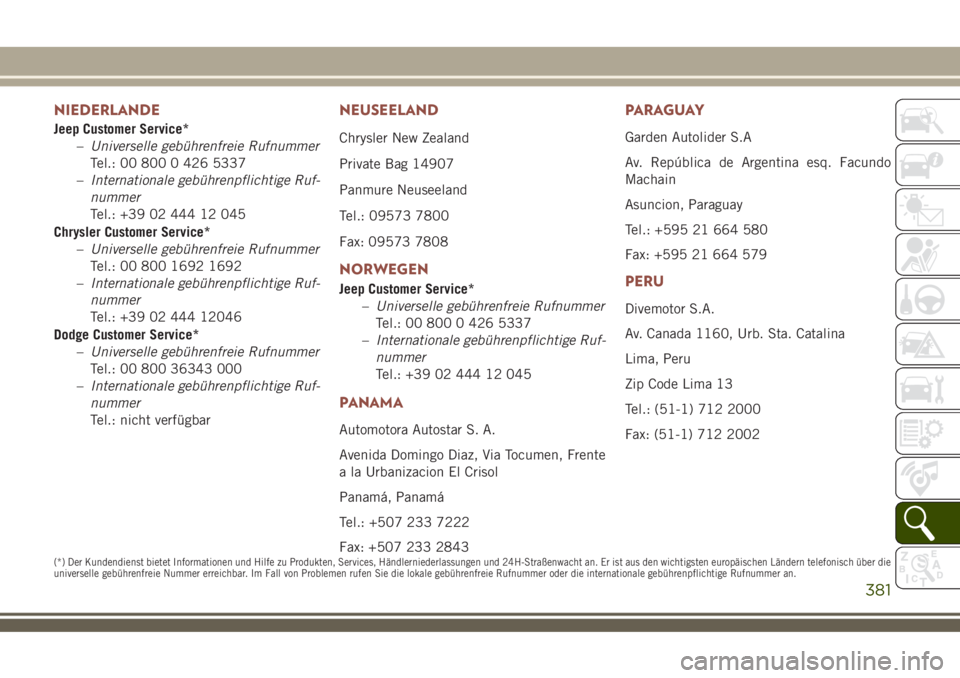 JEEP COMPASS 2018  Betriebsanleitung (in German) NIEDERLANDE
Jeep Customer Service*
–Universelle gebührenfreie Rufnummer
Tel.: 00 800 0 426 5337
–Internationale gebührenpflichtige Ruf-
nummer
Tel.: +39 02 444 12 045
Chrysler Customer Service*
