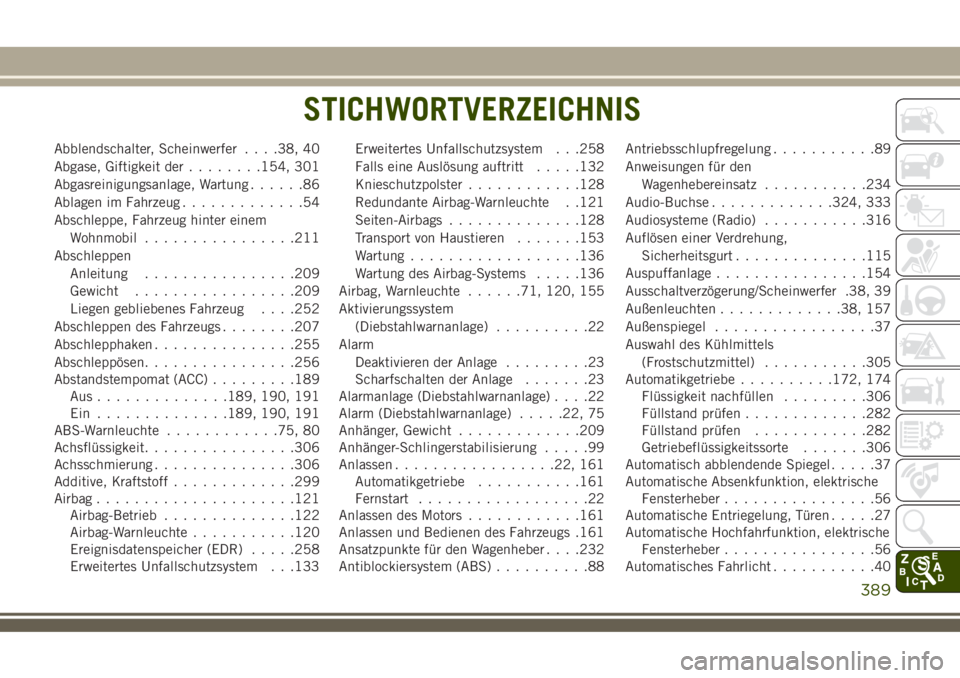JEEP COMPASS 2018  Betriebsanleitung (in German) Abblendschalter, Scheinwerfer. . . .38, 40
Abgase, Giftigkeit der........154, 301
Abgasreinigungsanlage, Wartung......86
Ablagen im Fahrzeug.............54
Abschleppe, Fahrzeug hinter einem
Wohnmobil.