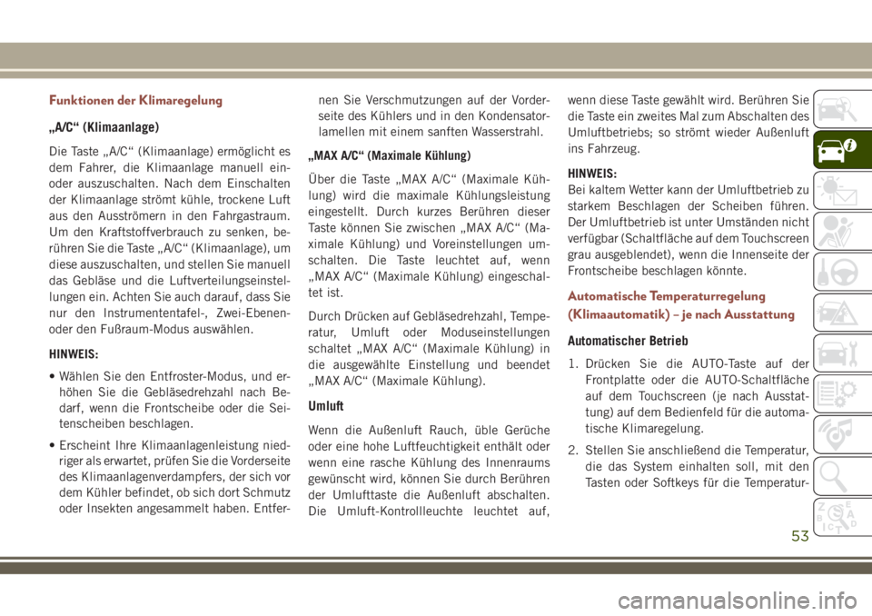 JEEP COMPASS 2018  Betriebsanleitung (in German) Funktionen der Klimaregelung
„A/C“ (Klimaanlage)
Die Taste „A/C“ (Klimaanlage) ermöglicht es
dem Fahrer, die Klimaanlage manuell ein-
oder auszuschalten. Nach dem Einschalten
der Klimaanlage 