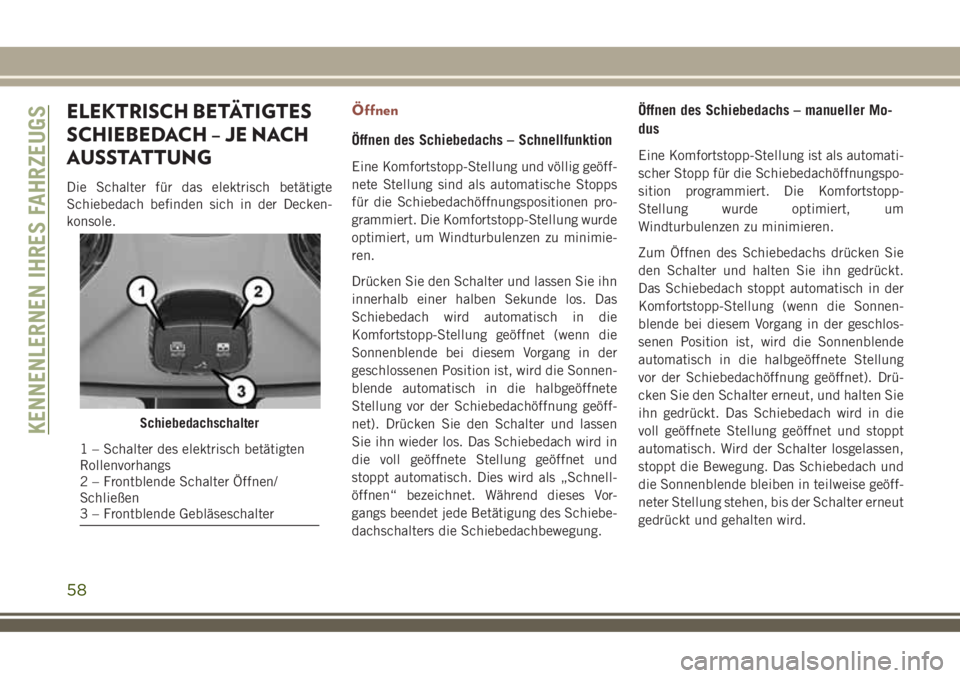 JEEP COMPASS 2018  Betriebsanleitung (in German) ELEKTRISCH BETÄTIGTES
SCHIEBEDACH – JE NACH
AUSSTATTUNG
Die Schalter für das elektrisch betätigte
Schiebedach befinden sich in der Decken-
konsole.
Öffnen
Öffnen des Schiebedachs – Schnellfun