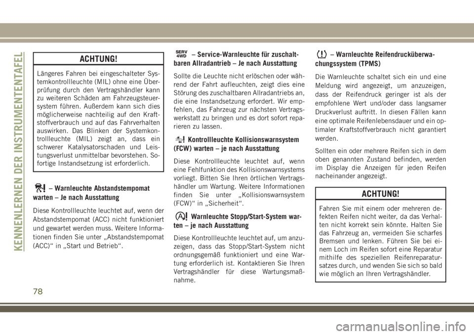 JEEP COMPASS 2018  Betriebsanleitung (in German) ACHTUNG!
Längeres Fahren bei eingeschalteter Sys-
temkontrollleuchte (MIL) ohne eine Über-
prüfung durch den Vertragshändler kann
zu weiteren Schäden am Fahrzeugsteuer-
system führen. Außerdem 