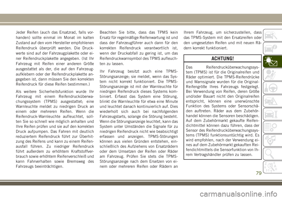 JEEP COMPASS 2018  Betriebsanleitung (in German) Jeder Reifen (auch das Ersatzrad, falls vor-
handen) sollte einmal im Monat im kalten
Zustand auf den vom Hersteller empfohlenen
Reifendruck überprüft werden. Die Druck-
werte sind auf der Fahrzeugp