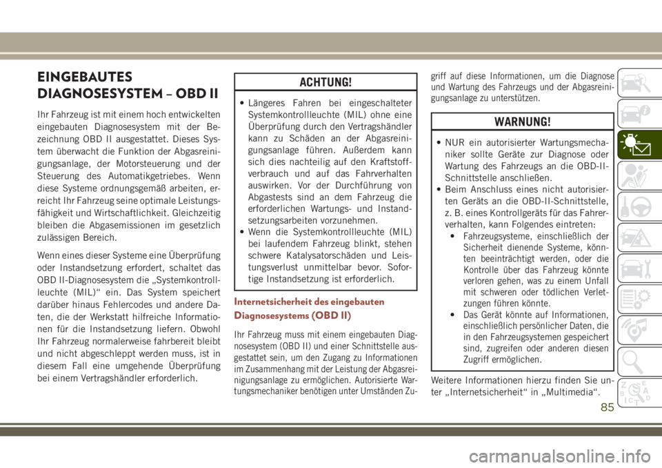 JEEP COMPASS 2018 Betriebsanleitung (in German) EINGEBAUTES
DIAGNOSESYSTEM – OBD II
Ihr Fahrzeug ist mit einem hoch entwickelten
eingebauten Diagnosesystem mit der Be-
zeichnung OBD II ausgestattet. Dieses Sys-
tem überwacht die Funktion der Abg JEEP COMPASS 2018 Betriebsanleitung (in German) EINGEBAUTES
DIAGNOSESYSTEM – OBD II
Ihr Fahrzeug ist mit einem hoch entwickelten
eingebauten Diagnosesystem mit der Be-
zeichnung OBD II ausgestattet. Dieses Sys-
tem überwacht die Funktion der Abg