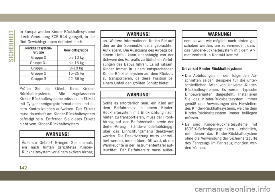 JEEP COMPASS 2019  Betriebsanleitung (in German) In Europa werden Kinder Rückhaltesysteme
durch Verordnung ECE-R44 geregelt, in der
fünf Gewichtsgruppen definiert sind:
Rückhaltesystem-
GruppeGewichtsgruppe
Gruppe 0 bis 10 kg
Gruppe 0+ bis 13 kg
