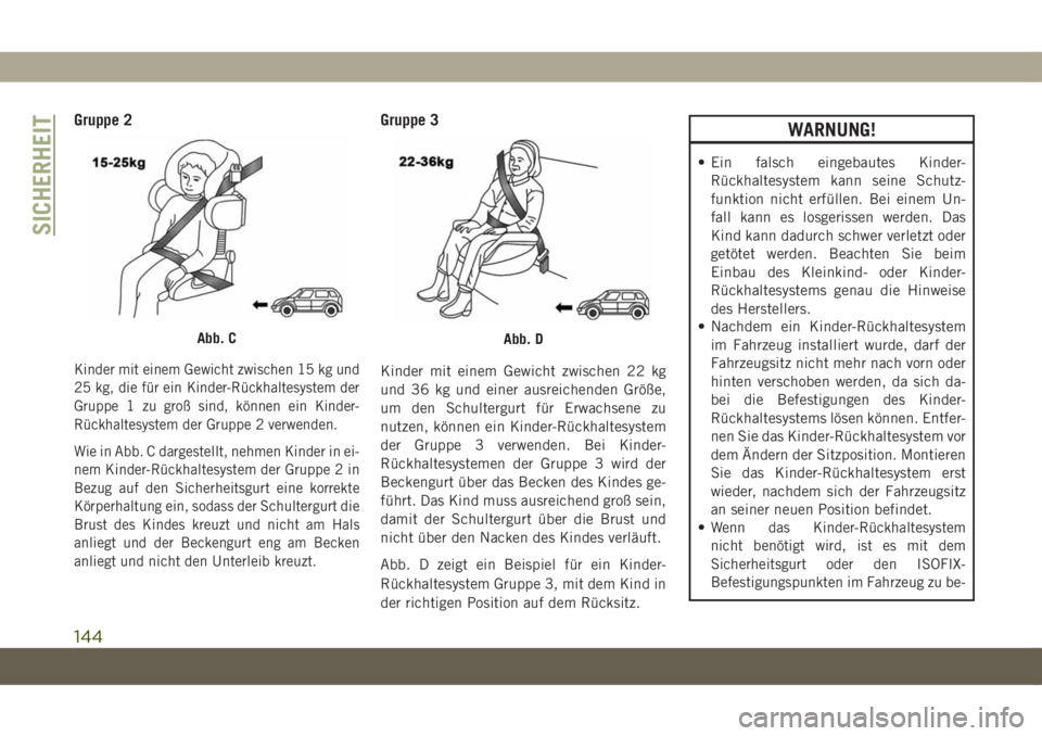 JEEP COMPASS 2019  Betriebsanleitung (in German) Gruppe 2
Kinder mit einem Gewicht zwischen 15 kg und
25 kg, die für ein Kinder-Rückhaltesystem der
Gruppe 1 zu groß sind, können ein Kinder-
Rückhaltesystem der Gruppe 2 verwenden.
Wie in Abb. C 