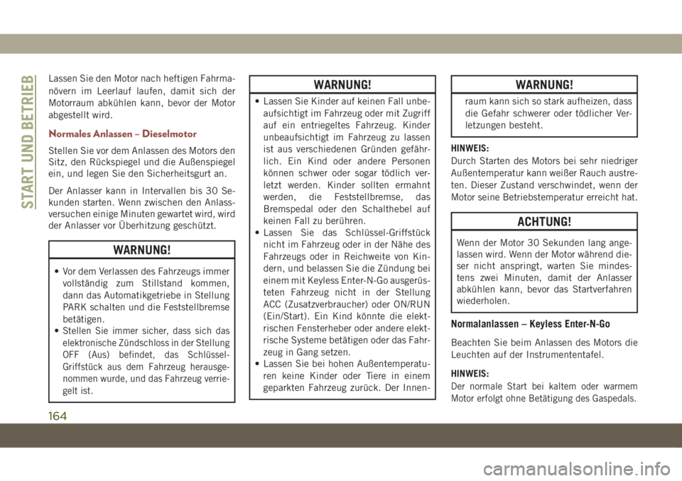JEEP COMPASS 2019  Betriebsanleitung (in German) Lassen Sie den Motor nach heftigen Fahrma-
növern im Leerlauf laufen, damit sich der
Motorraum abkühlen kann, bevor der Motor
abgestellt wird.
Normales Anlassen – Dieselmotor
Stellen Sie vor dem A