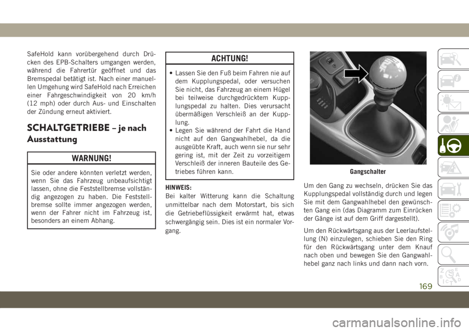 JEEP COMPASS 2019  Betriebsanleitung (in German) SafeHold kann vorübergehend durch Drü-
cken des EPB-Schalters umgangen werden,
während die Fahrertür geöffnet und das
Bremspedal betätigt ist. Nach einer manuel-
len Umgehung wird SafeHold nach 