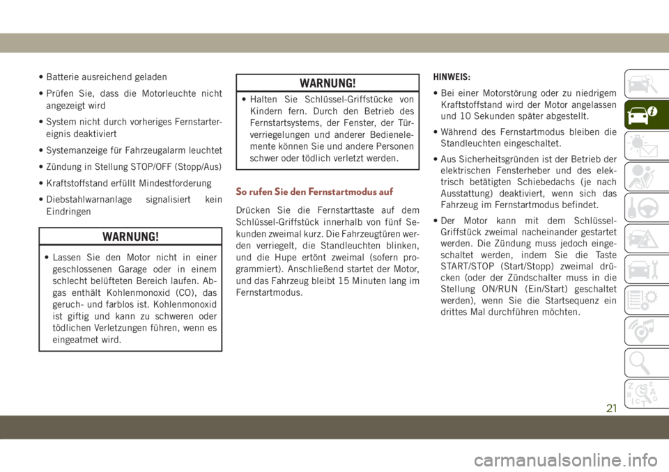 JEEP COMPASS 2019  Betriebsanleitung (in German) • Batterie ausreichend geladen
• Prüfen Sie, dass die Motorleuchte nicht
angezeigt wird
• System nicht durch vorheriges Fernstarter-
eignis deaktiviert
• Systemanzeige für Fahrzeugalarm leuc