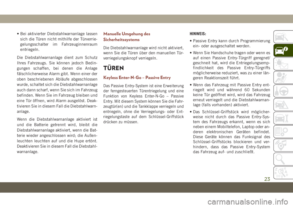 JEEP COMPASS 2019  Betriebsanleitung (in German) • Bei aktivierter Diebstahlwarnanlage lassen
sich die Türen nicht mithilfe der Türverrie-
gelungsschalter im Fahrzeuginnenraum
entriegeln.
Die Diebstahlwarnanlage dient zum Schutz
Ihres Fahrzeugs.
