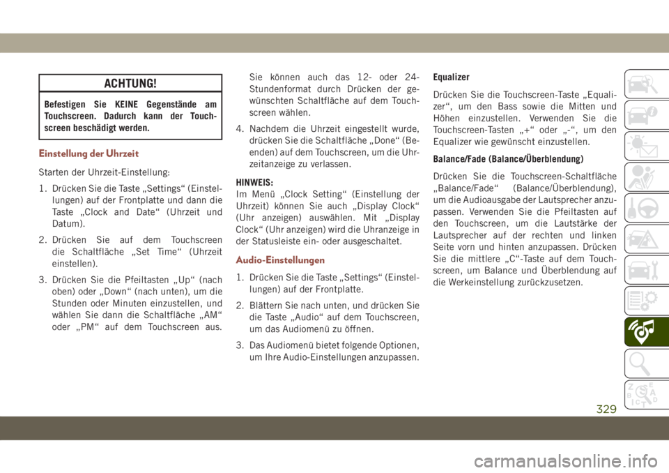 JEEP COMPASS 2019  Betriebsanleitung (in German) ACHTUNG!
Befestigen Sie KEINE Gegenstände am
Touchscreen. Dadurch kann der Touch-
screen beschädigt werden.
Einstellung der Uhrzeit
Starten der Uhrzeit-Einstellung:
1. Drücken Sie die Taste „Sett