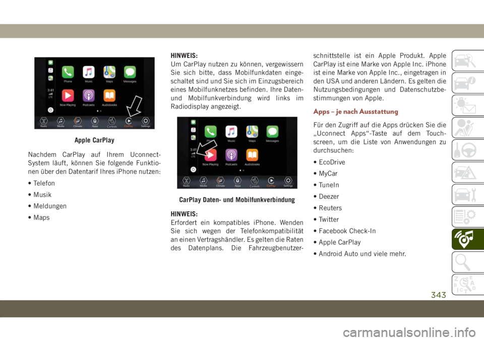 JEEP COMPASS 2019  Betriebsanleitung (in German) Nachdem CarPlay auf Ihrem Uconnect-
System läuft, können Sie folgende Funktio-
nen über den Datentarif Ihres iPhone nutzen:
• Telefon
• Musik
• Meldungen
• MapsHINWEIS:
Um CarPlay nutzen zu