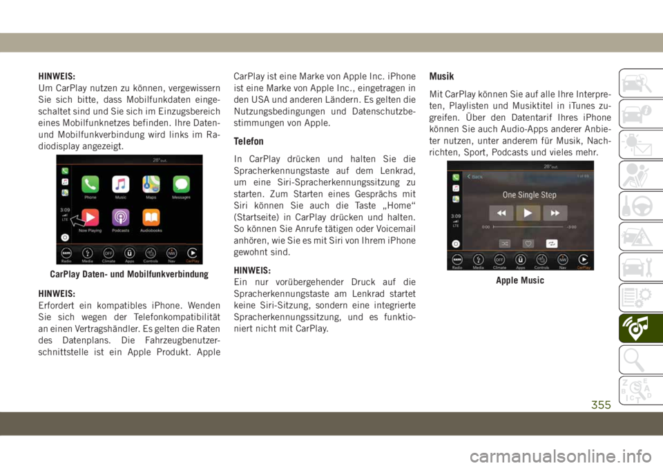 JEEP COMPASS 2019  Betriebsanleitung (in German) HINWEIS:
Um CarPlay nutzen zu können, vergewissern
Sie sich bitte, dass Mobilfunkdaten einge-
schaltet sind und Sie sich im Einzugsbereich
eines Mobilfunknetzes befinden. Ihre Daten-
und Mobilfunkver