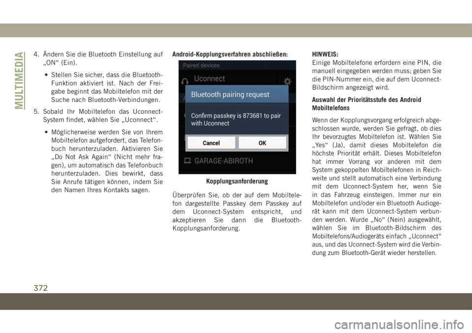 JEEP COMPASS 2019  Betriebsanleitung (in German) 4. Ändern Sie die Bluetooth Einstellung auf
„ON“ (Ein).
• Stellen Sie sicher, dass die Bluetooth-
Funktion aktiviert ist. Nach der Frei-
gabe beginnt das Mobiltelefon mit der
Suche nach Bluetoo