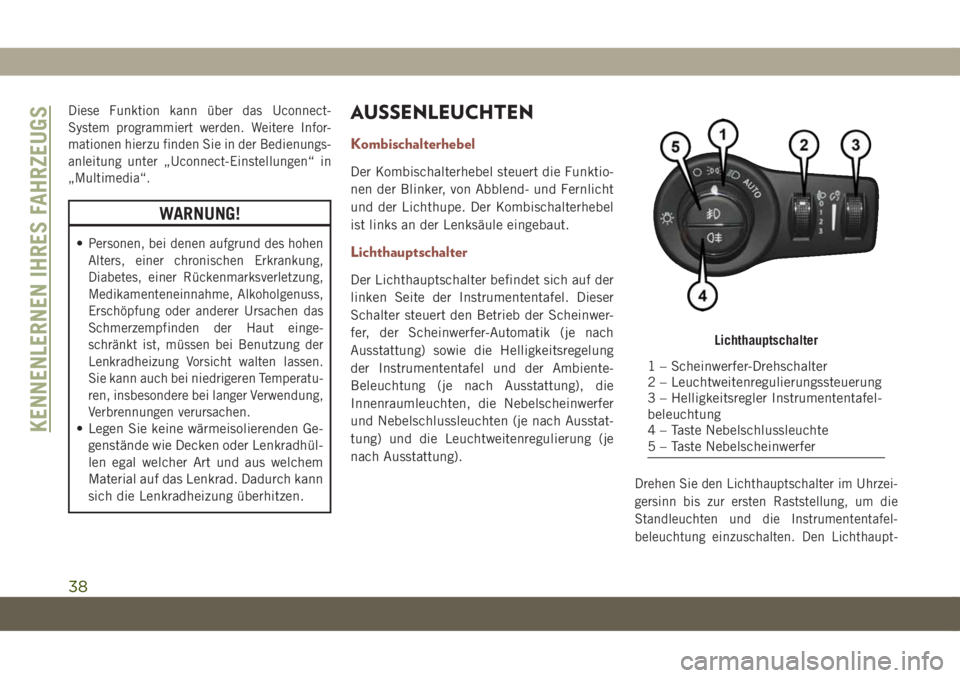 JEEP COMPASS 2019  Betriebsanleitung (in German) Diese Funktion kann über das Uconnect-
System programmiert werden. Weitere Infor-
mationen hierzu finden Sie in der Bedienungs-
anleitung unter „Uconnect-Einstellungen“ in
„Multimedia“.
WARNU