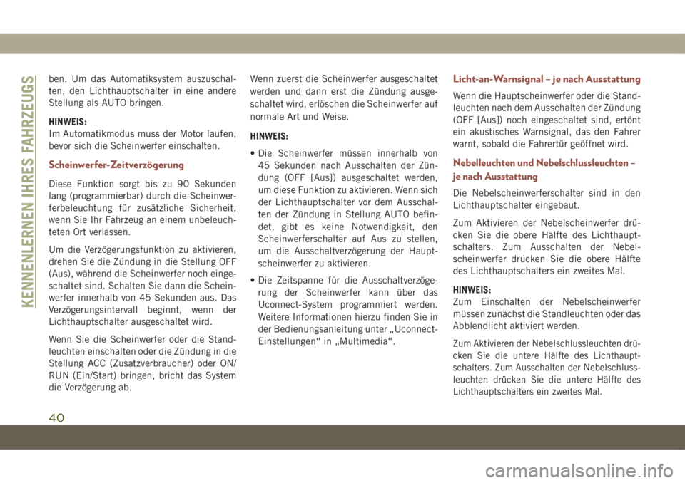 JEEP COMPASS 2019  Betriebsanleitung (in German) ben. Um das Automatiksystem auszuschal-
ten, den Lichthauptschalter in eine andere
Stellung als AUTO bringen.
HINWEIS:
Im Automatikmodus muss der Motor laufen,
bevor sich die Scheinwerfer einschalten.