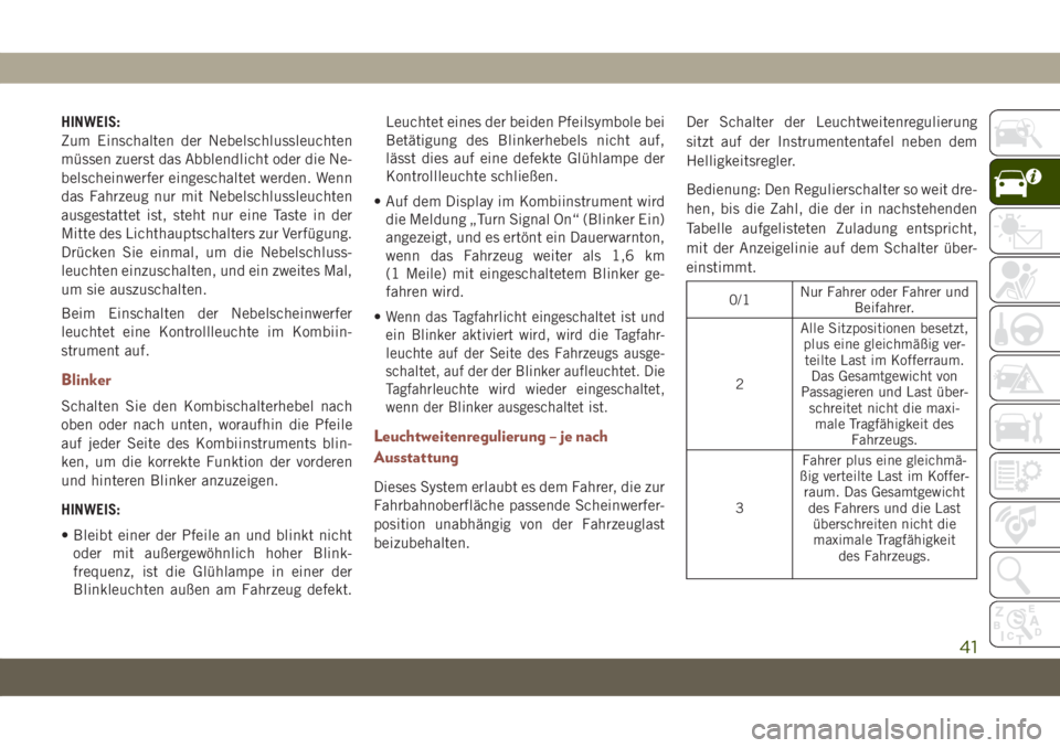 JEEP COMPASS 2019  Betriebsanleitung (in German) HINWEIS:
Zum Einschalten der Nebelschlussleuchten
müssen zuerst das Abblendlicht oder die Ne-
belscheinwerfer eingeschaltet werden. Wenn
das Fahrzeug nur mit Nebelschlussleuchten
ausgestattet ist, st
