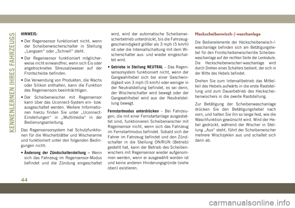 JEEP COMPASS 2019  Betriebsanleitung (in German) HINWEIS:
• Der Regensensor funktioniert nicht, wenn
der Scheibenwischerschalter in Stellung
„Langsam“ oder „Schnell“ steht.
• Der Regensensor funktioniert möglicher-
weise nicht einwandfr