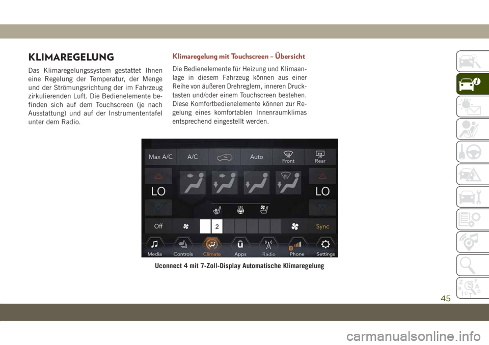 JEEP COMPASS 2019  Betriebsanleitung (in German) KLIMAREGELUNG
Das Klimaregelungssystem gestattet Ihnen
eine Regelung der Temperatur, der Menge
und der Strömungsrichtung der im Fahrzeug
zirkulierenden Luft. Die Bedienelemente be-
finden sich auf de