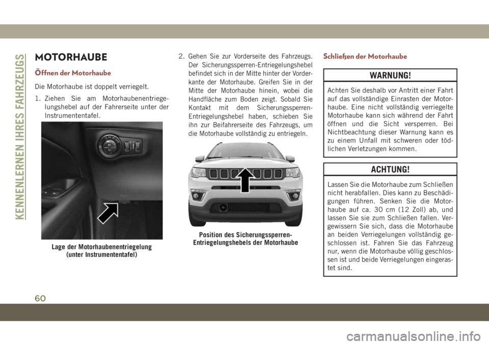 JEEP COMPASS 2019 Betriebsanleitung (in German) MOTORHAUBE
Öffnen der Motorhaube
Die Motorhaube ist doppelt verriegelt.
1. Ziehen Sie am Motorhaubenentriege-
lungshebel auf der Fahrerseite unter der
Instrumententafel.2.
Gehen Sie zur Vorderseite d JEEP COMPASS 2019 Betriebsanleitung (in German) MOTORHAUBE
Öffnen der Motorhaube
Die Motorhaube ist doppelt verriegelt.
1. Ziehen Sie am Motorhaubenentriege-
lungshebel auf der Fahrerseite unter der
Instrumententafel.2.
Gehen Sie zur Vorderseite d