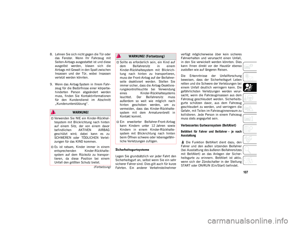 JEEP COMPASS 2020  Betriebsanleitung (in German) 107
(Fortsetzung)
8. Lehnen Sie sich nicht gegen die Tür oderdas  Fenster.  Wenn  Ihr  Fahrzeug  mit
Seiten-Airbags ausgestattet ist und diese
ausgelöst  werden,  blasen  sich  die
Airbags mit Gewal
