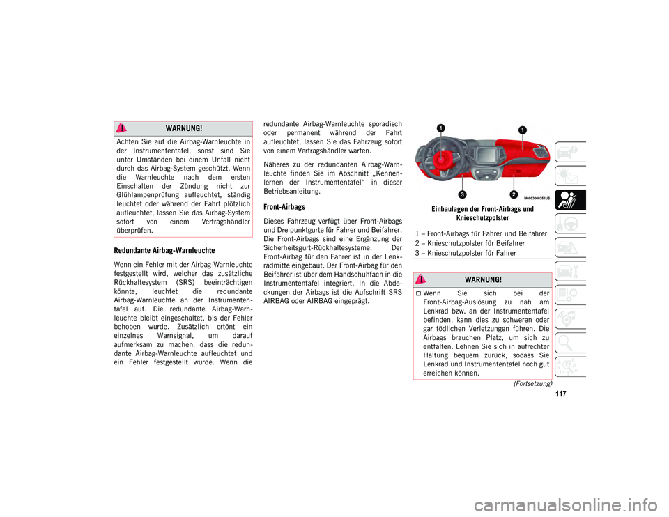 JEEP COMPASS 2020  Betriebsanleitung (in German) 117
(Fortsetzung)
Redundante Airbag-Warnleuchte 
Wenn ein Fehler mit der Airbag-Warnleuchte
festgestellt  wird,  welcher  das  zusätzliche
Rückhaltesystem  (SRS)  beeinträchtigen
könnte,  leuchtet