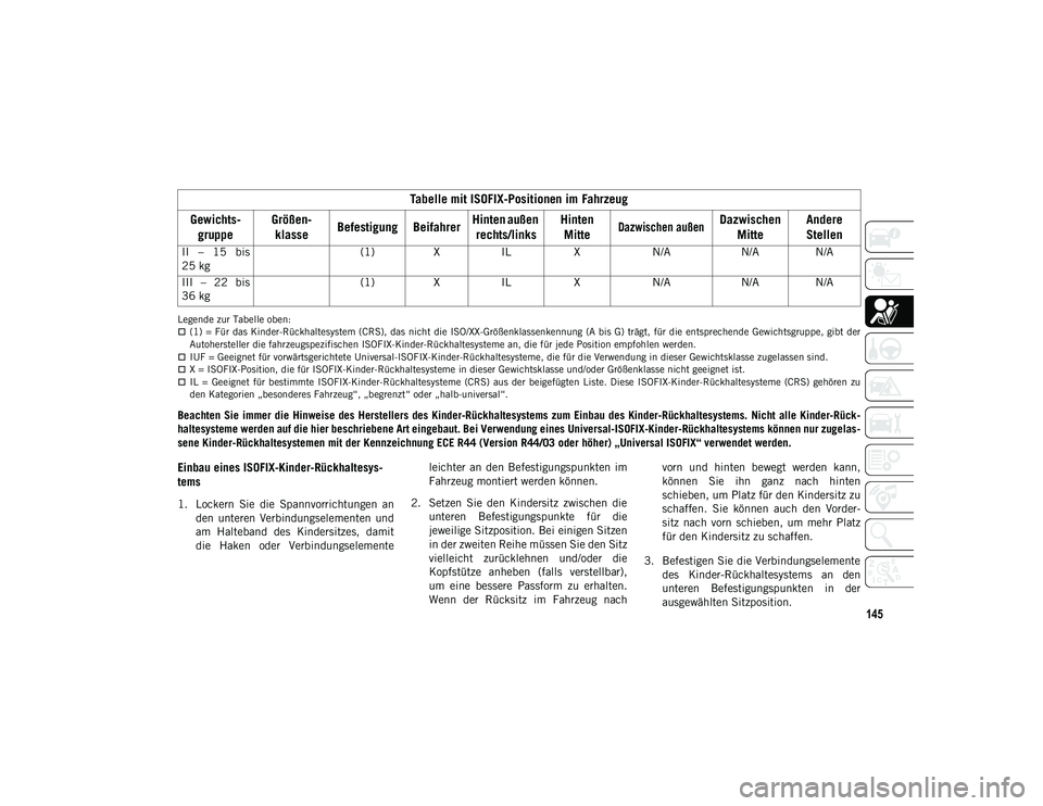 JEEP COMPASS 2020  Betriebsanleitung (in German) 145
Legende zur Tabelle oben:(1) = Für das Kinder-Rückhaltesystem (CRS), das nicht die ISO/XX-Größenklassenkennung (A bis G) trägt, für die entsprechende Gewichtsgruppe, gibt der
Autoherstell