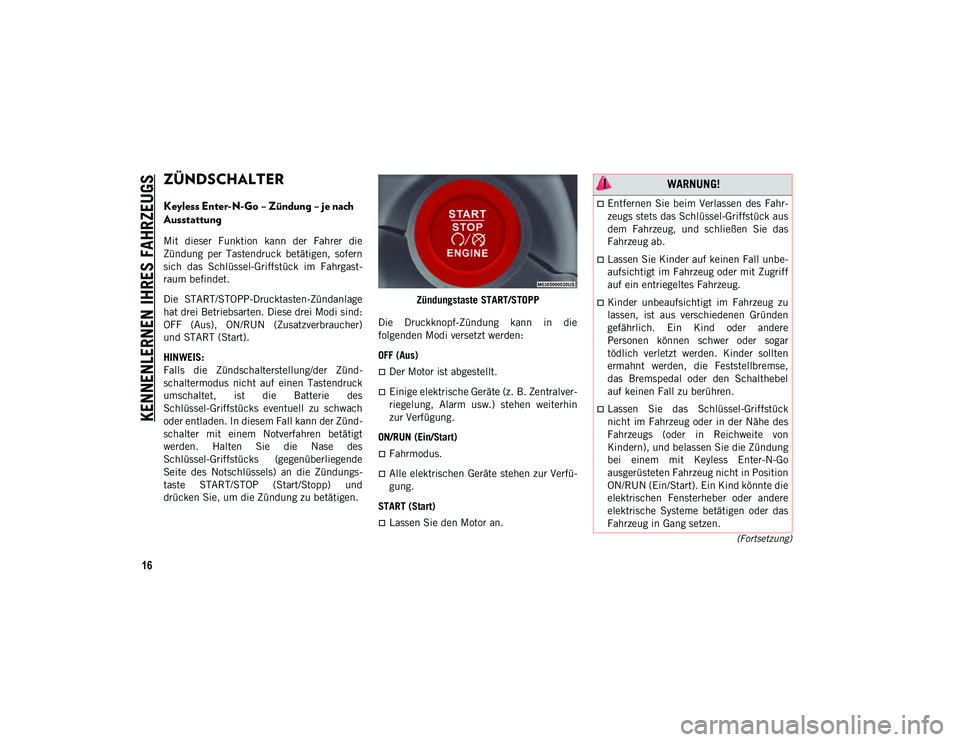 JEEP COMPASS 2020  Betriebsanleitung (in German) KENNENLERNEN IHRES FAHRZEUGS
16
(Fortsetzung)
ZÜNDSCHALTER  
Keyless Enter-N-Go – Zündung – je nach 
Ausstattung
Mit  dieser  Funktion  kann  der  Fahrer  die
Zündung  per  Tastendruck  betäti