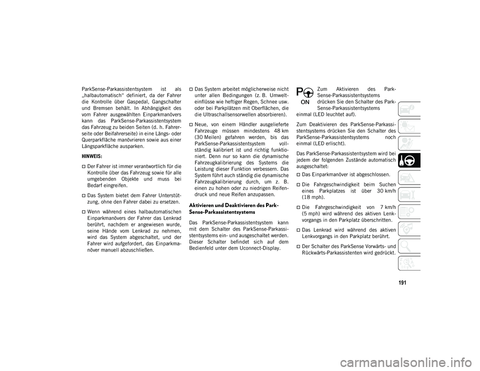 JEEP COMPASS 2020  Betriebsanleitung (in German) 191
ParkSense-Parkassistentsystem  ist  als
„halbautomatisch“  definiert,  da  der  Fahrer
die  Kontrolle  über  Gaspedal,  Gangschalter
und  Bremsen  behält.  In  Abhängigkeit  des
vom  Fahrer