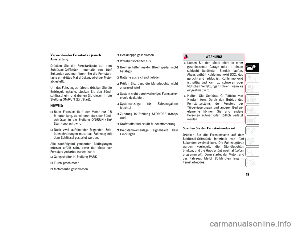 JEEP COMPASS 2020  Betriebsanleitung (in German) 19
Verwenden des Fernstarts – je nach 
Ausstattung
Drücken  Sie  die  Fernstarttaste  auf  dem
Schlüssel-Griffstück  innerhalb  von  fünf
Sekunden  zweimal. Wenn  Sie die Fernstart-
taste ein dr