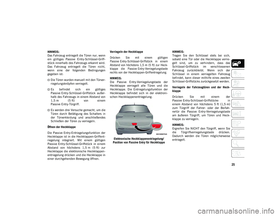 JEEP COMPASS 2020  Betriebsanleitung (in German) 25
HINWEIS:
Das Fahrzeug entriegelt die Türen nur, wenn
ein  gültiges  Passive  Entry-Schlüssel-Griff-
stück innerhalb des Fahrzeugs erkannt wird.
Das  Fahrzeug  entriegelt  die  Türen  nicht,
we