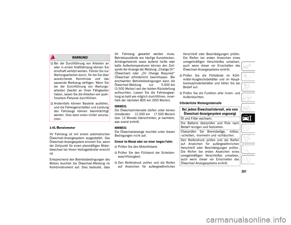 JEEP COMPASS 2020  Betriebsanleitung (in German) 261
2.4L-Benzinmotor  
Ihr  Fahrzeug  ist  mit  einem  automatischen
Ölwechsel-Anzeigesystem  ausgestattet.  Das
Ölwechsel-Anzeigesystem erinnert Sie, wenn
der Zeitpunkt für einen planmäßigen Mot