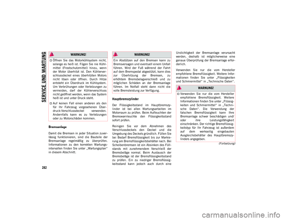 JEEP COMPASS 2020  Betriebsanleitung (in German) SERVICE UND WARTUNG
282
(Fortsetzung)
Bremsanlage 
Damit die Bremsen in jeder Situation zuver-
lässig  funktionieren,  sind  die  Bauteile  der
Bremsanlage  regelmäßig  zu  überprüfen.
Informatio