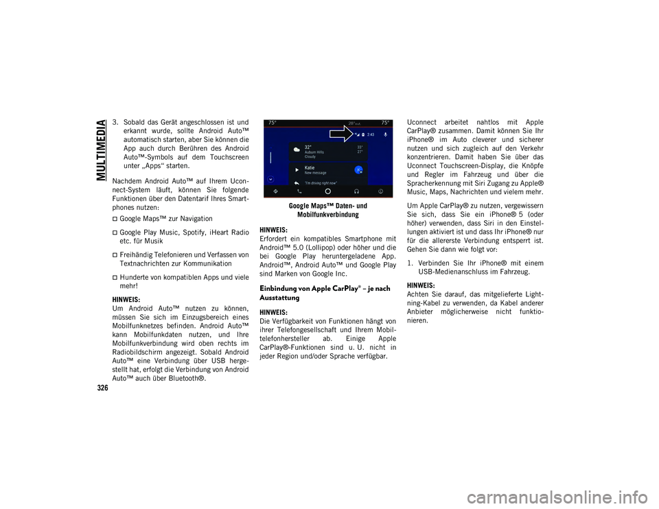 JEEP COMPASS 2020  Betriebsanleitung (in German) MULTIMEDIA
326
3. Sobald  das  Gerät  angeschlossen  ist  underkannt  wurde,  sollte  Android  Auto™
automatisch starten, aber Sie können die
App  auch  durch  Berühren  des  Android
Auto™-Symb