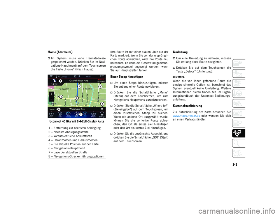 JEEP COMPASS 2020  Betriebsanleitung (in German) 343
Home (Startseite)
Im  System  muss  eine  Heimatadresse
gespeichert werden. Drücken Sie im Navi-
gations-Hauptmenü auf dem Touchscreen
die Taste „Home“ (Nach Hause).
Uconnect 4C NAV mit 8