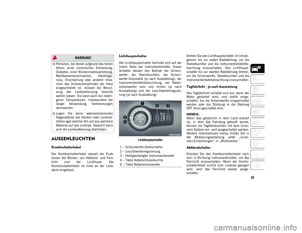 JEEP COMPASS 2020  Betriebsanleitung (in German) 35
AUSSENLEUCHTEN           
Kombischalterhebel 
Der  Kombischalterhebel  steuert  die  Funk-
tionen  der  Blinker,  von  Abblend-  und  Fern-
licht  und  der  Lichthupe.  Der
Kombischalterhebel  ist 