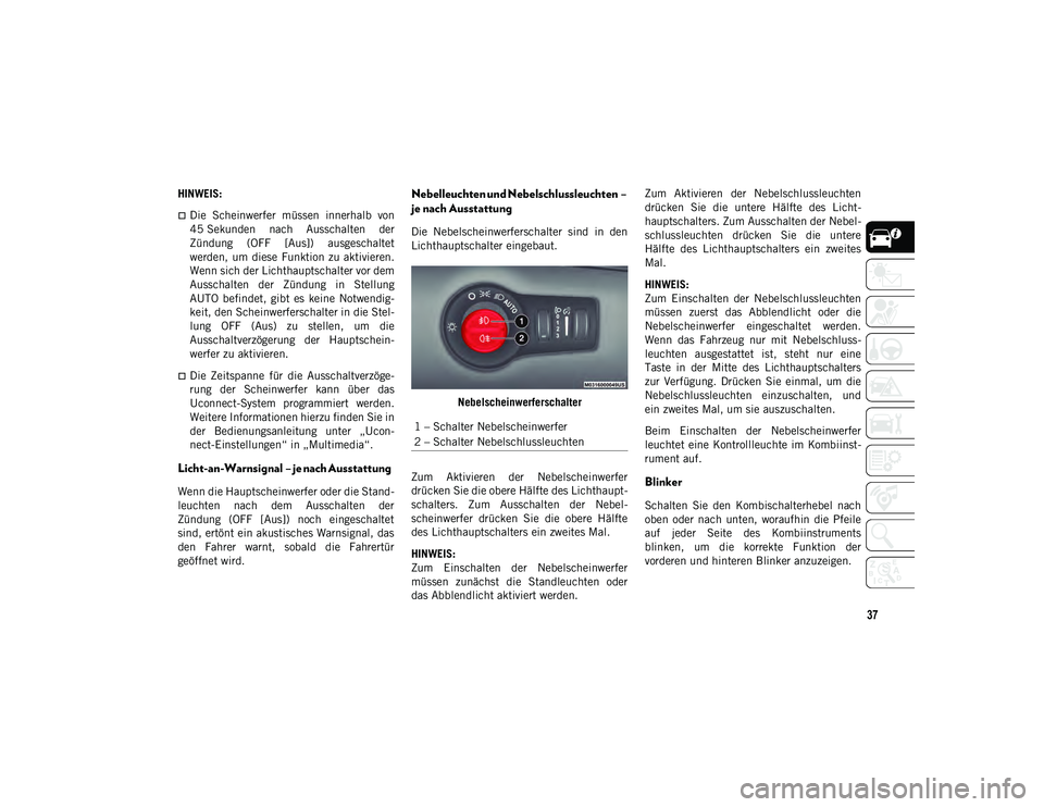 JEEP COMPASS 2020  Betriebsanleitung (in German) 37
HINWEIS:
Die  Scheinwerfer  müssen  innerhalb  von
45 Sekunden  nach  Ausschalten  der
Zündung  (OFF  [Aus])  ausgeschaltet
werden,  um  diese  Funktion  zu aktivieren.
Wenn sich der Lichthaup