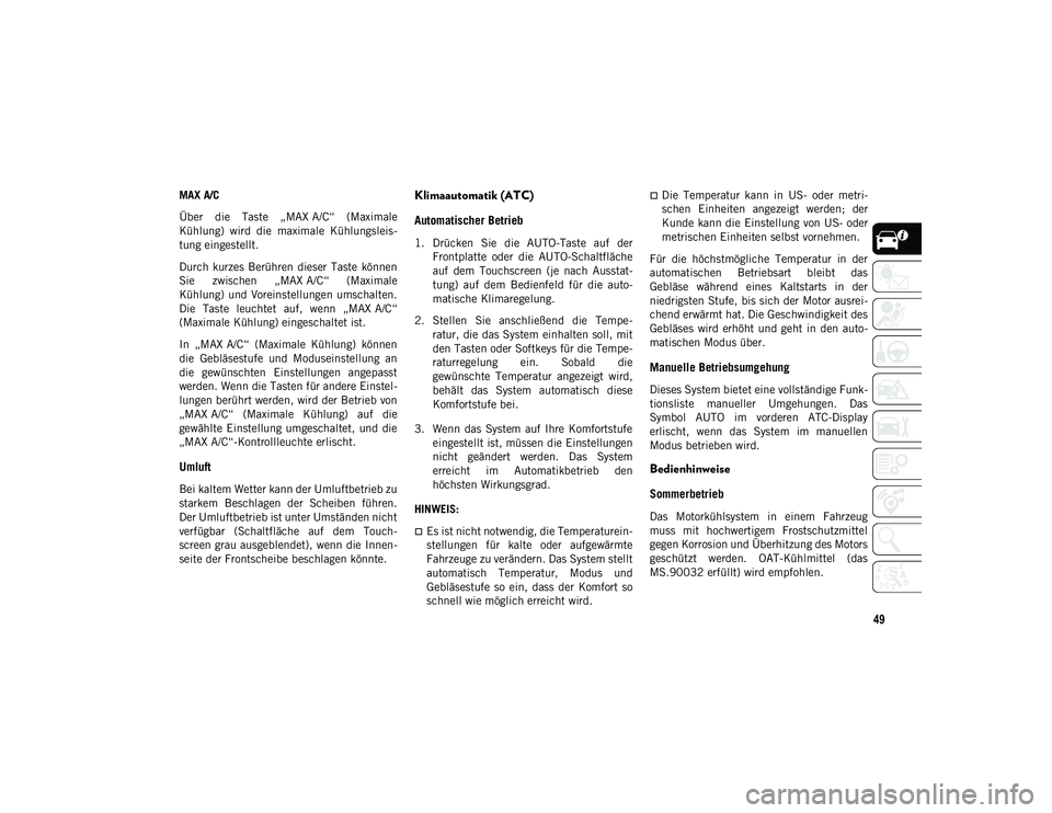 JEEP COMPASS 2020  Betriebsanleitung (in German) 49
MAX A/C
Über  die  Taste  „MAX A/C“  (Maximale
Kühlung)  wird  die  maximale  Kühlungsleis-
tung eingestellt.
Durch  kurzes  Berühren  dieser  Taste  können
Sie  zwischen  „MAX A/C“  (