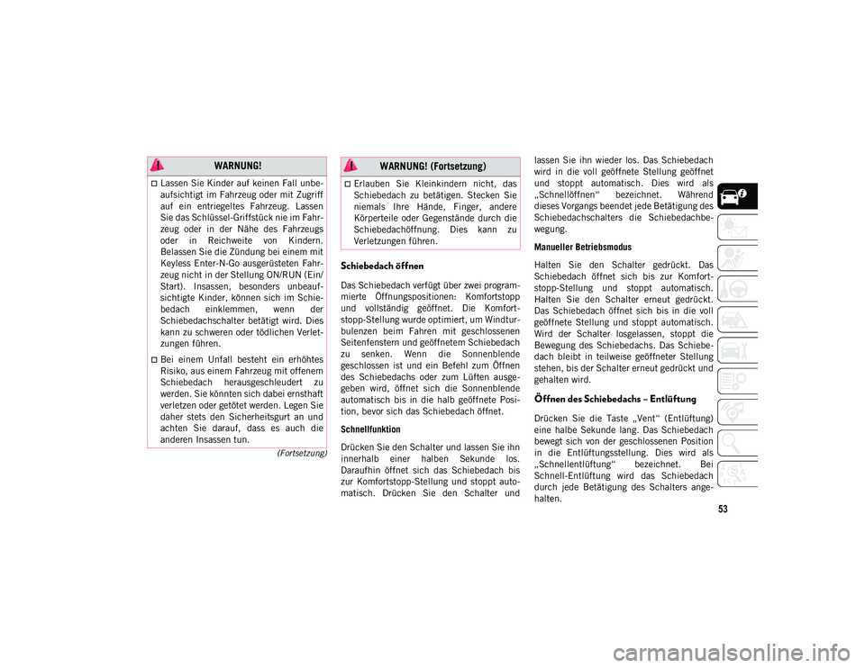 JEEP COMPASS 2020  Betriebsanleitung (in German) 53
(Fortsetzung)
Schiebedach öffnen
Das Schiebedach verfügt über zwei program-
mierte  Öffnungspositionen:  Komfortstopp
und  vollständig  geöffnet.  Die  Komfort-
stopp-Stellung wurde optimiert