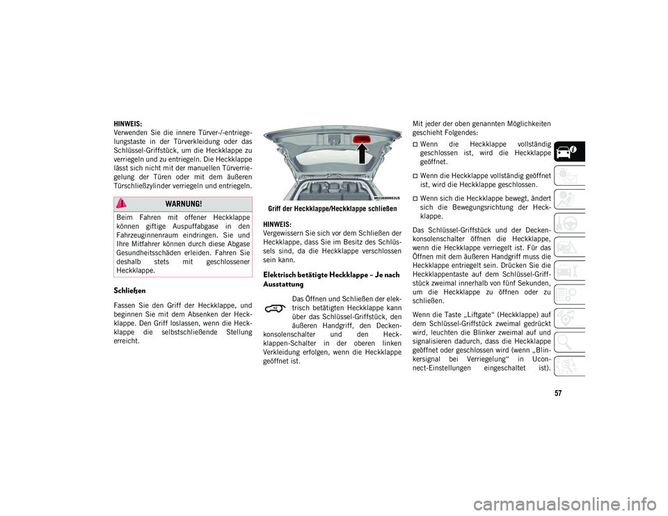 JEEP COMPASS 2020  Betriebsanleitung (in German) 57
HINWEIS:
Verwenden  Sie  die  innere  Türver-/-entriege-
lungstaste  in  der  Türverkleidung  oder  das
Schlüssel-Griffstück,  um die Heckklappe zu
verriegeln und zu entriegeln. Die Heckklappe
