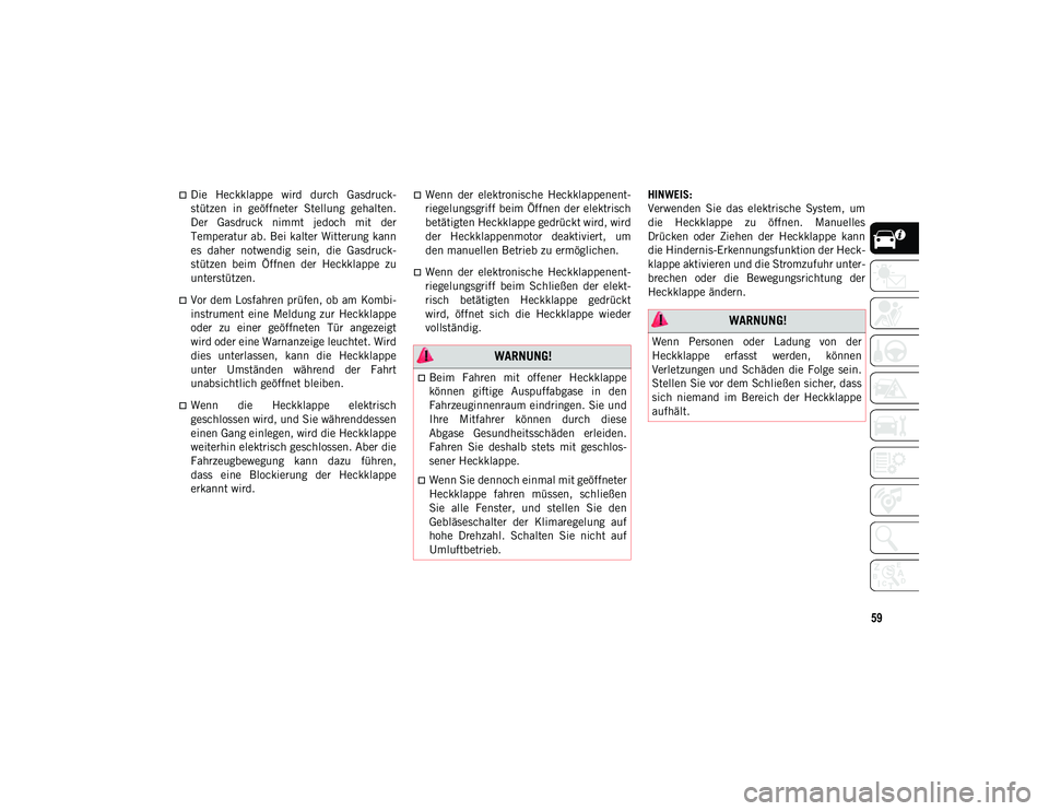 JEEP COMPASS 2020  Betriebsanleitung (in German) 59
Die  Heckklappe  wird  durch  Gasdruck-
stützen  in  geöffneter  Stellung  gehalten.
Der  Gasdruck  nimmt  jedoch  mit  der
Temperatur ab. Bei kalter Witterung kann
es  daher  notwendig  sein,