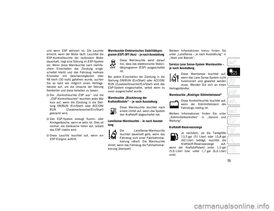 JEEP COMPASS 2020  Betriebsanleitung (in German) 73
und  wenn  ESP  aktiviert  ist.  Die  Leuchte
erlischt, wenn  der  Motor  läuft.  Leuchtet  die
ESP-Kontrollleuchte  bei  laufendem  Motor
dauerhaft, liegt eine Störung im ESP-System
vor.  Wenn  