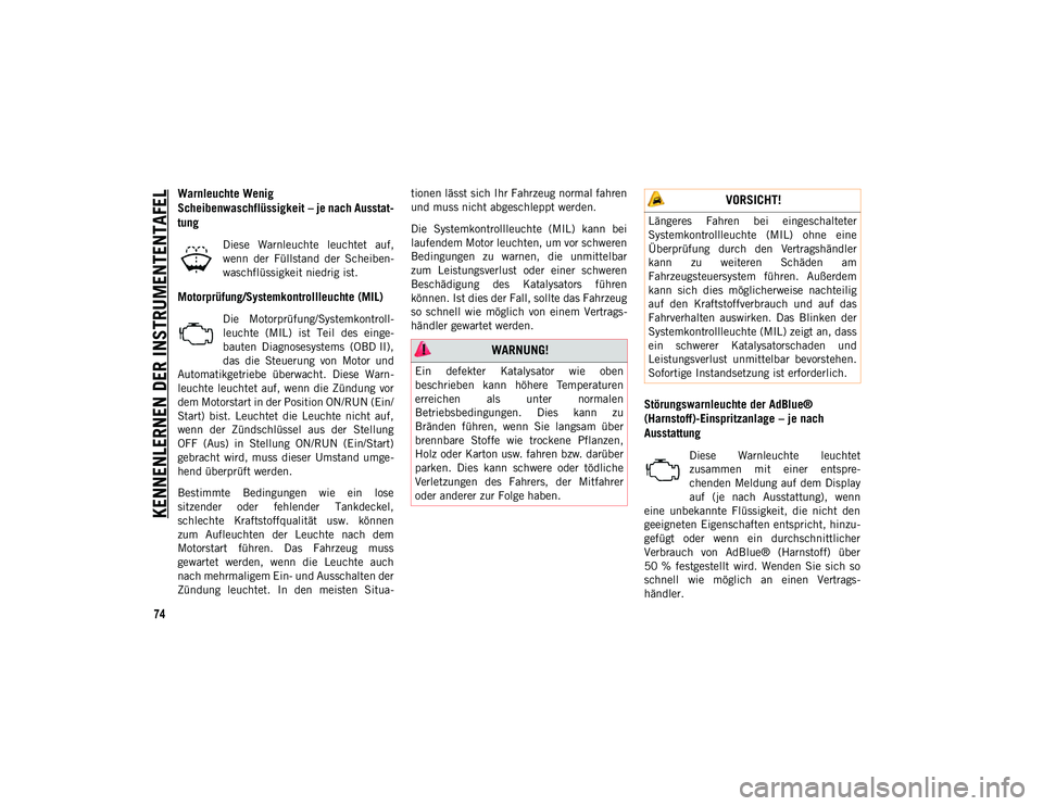 JEEP COMPASS 2020  Betriebsanleitung (in German) KENNENLERNEN DER INSTRUMENTENTAFEL
74
Warnleuchte Wenig 
Scheibenwaschflüssigkeit – je nach Ausstat-
tung
Diese  Warnleuchte  leuchtet  auf,
wenn  der  Füllstand  der  Scheiben-
waschflüssigkeit 