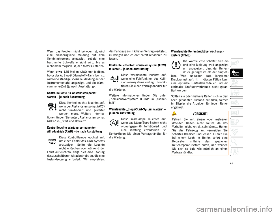 JEEP COMPASS 2020  Betriebsanleitung (in German) 75
Wenn  das  Problem  nicht  behoben  ist,  wird
eine  diesbezügliche  Meldung  auf  dem
Kombiinstrument  angezeigt,  sobald  eine
bestimmte  Schwelle  erreicht  wird,  bis  es
nicht mehr möglich i