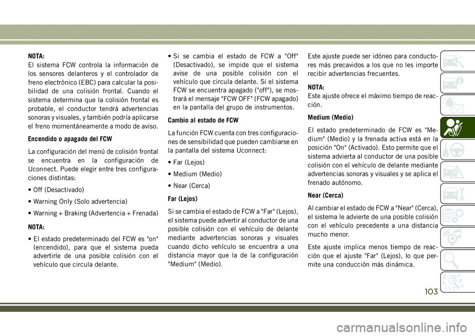 JEEP COMPASS 2018  Manual de Empleo y Cuidado (in Spanish) NOTA:
El sistema FCW controla la información de
los sensores delanteros y el controlador de
freno electrónico (EBC) para calcular la posi-
bilidad de una colisión frontal. Cuando el
sistema determi