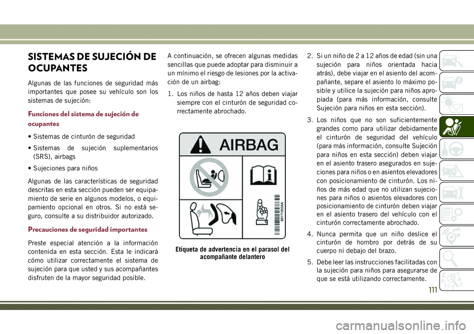 JEEP COMPASS 2018  Manual de Empleo y Cuidado (in Spanish) SISTEMAS DE SUJECIÓN DE
OCUPANTES
Algunas de las funciones de seguridad más
importantes que posee su vehículo son los
sistemas de sujeción:
Funciones del sistema de sujeción de
ocupantes
• Sist