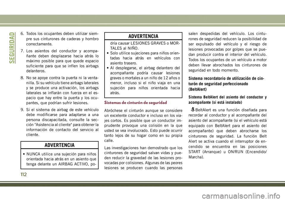 JEEP COMPASS 2018  Manual de Empleo y Cuidado (in Spanish) 6. Todos los ocupantes deben utilizar siem-
pre sus cinturones de caderas y hombro
correctamente.
7. Los asientos del conductor y acompa-
ñante deben desplazarse hacia atrás lo
máximo posible para 