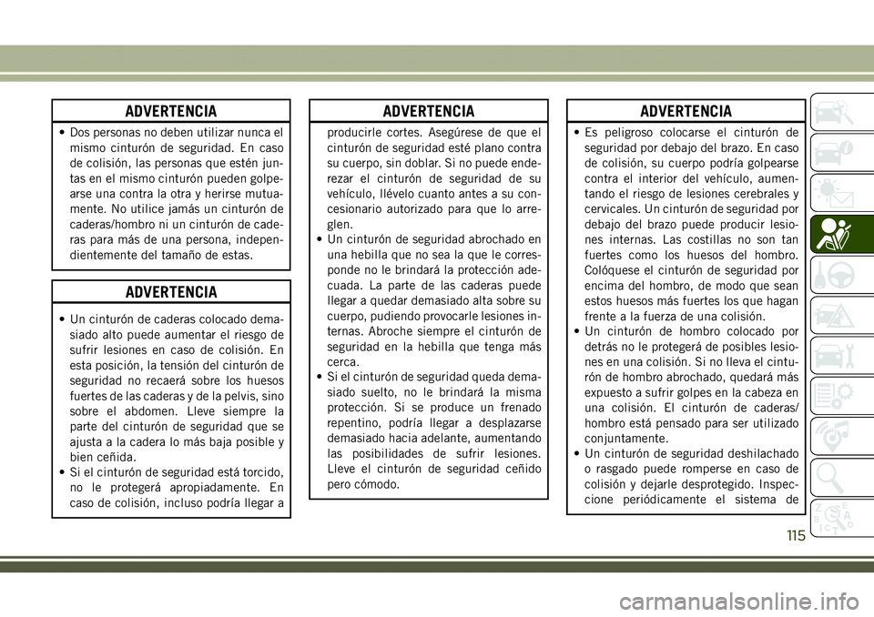 JEEP COMPASS 2018  Manual de Empleo y Cuidado (in Spanish) ADVERTENCIA
• Dos personas no deben utilizar nunca el
mismo cinturón de seguridad. En caso
de colisión, las personas que estén jun-
tas en el mismo cinturón pueden golpe-
arse una contra la otra