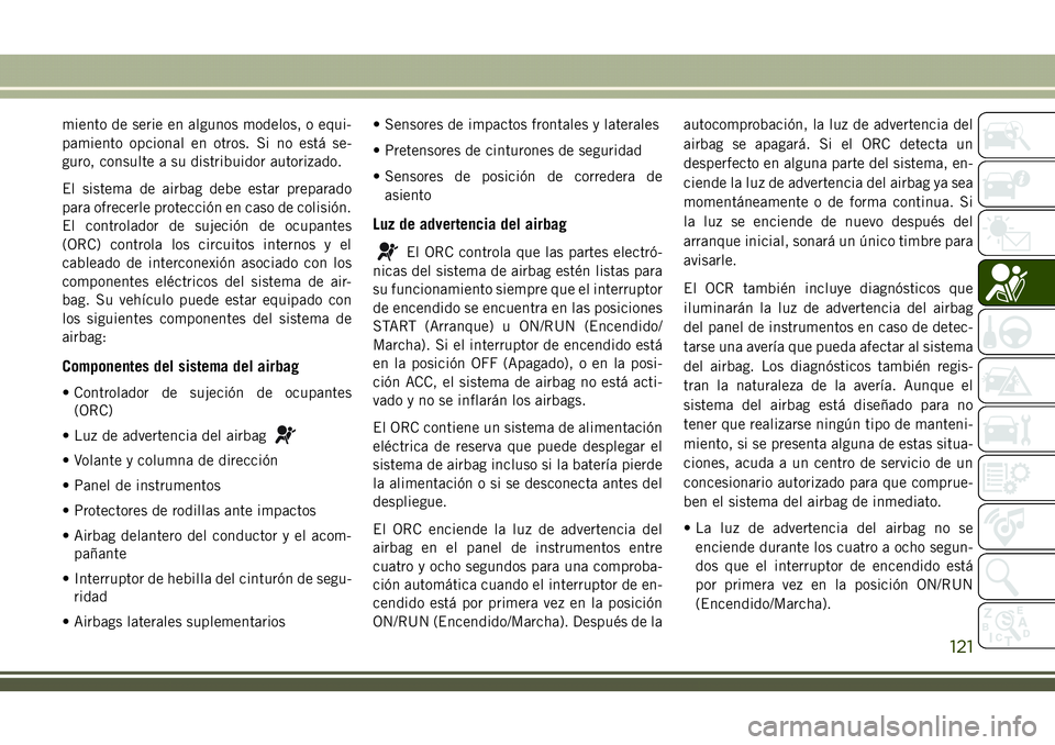 JEEP COMPASS 2018 Manual de Empleo y Cuidado (in Spanish) miento de serie en algunos modelos, o equi-
pamiento opcional en otros. Si no está se-
guro, consulte a su distribuidor autorizado.
El sistema de airbag debe estar preparado
para ofrecerle protecció JEEP COMPASS 2018 Manual de Empleo y Cuidado (in Spanish) miento de serie en algunos modelos, o equi-
pamiento opcional en otros. Si no está se-
guro, consulte a su distribuidor autorizado.
El sistema de airbag debe estar preparado
para ofrecerle protecció