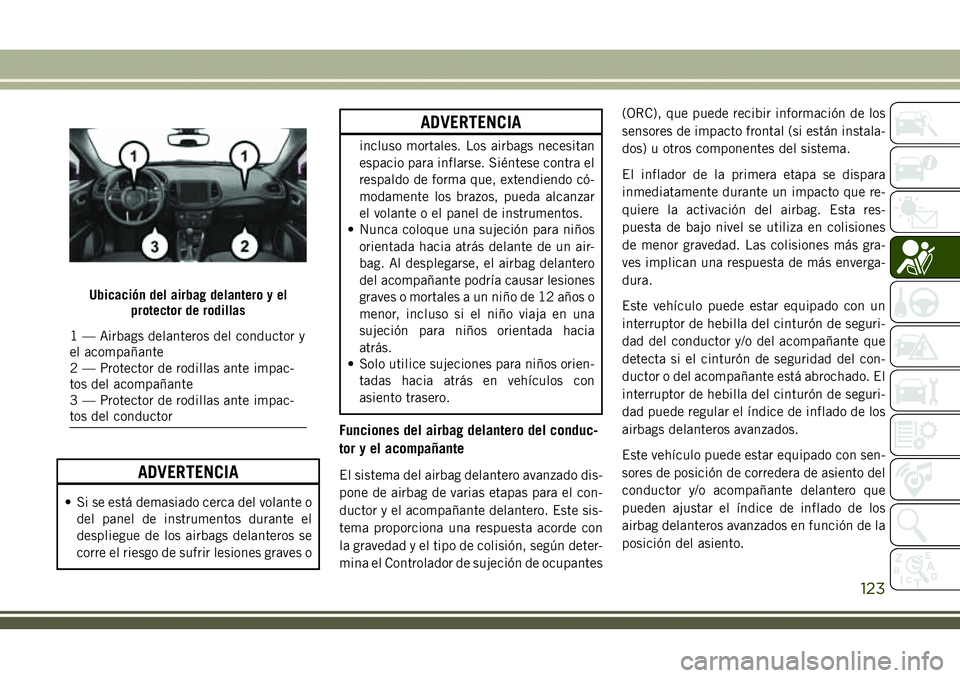 JEEP COMPASS 2018 Manual de Empleo y Cuidado (in Spanish) ADVERTENCIA
• Si se está demasiado cerca del volante o
del panel de instrumentos durante el
despliegue de los airbags delanteros se
corre el riesgo de sufrir lesiones graves o
ADVERTENCIA
incluso m JEEP COMPASS 2018 Manual de Empleo y Cuidado (in Spanish) ADVERTENCIA
• Si se está demasiado cerca del volante o
del panel de instrumentos durante el
despliegue de los airbags delanteros se
corre el riesgo de sufrir lesiones graves o
ADVERTENCIA
incluso m
