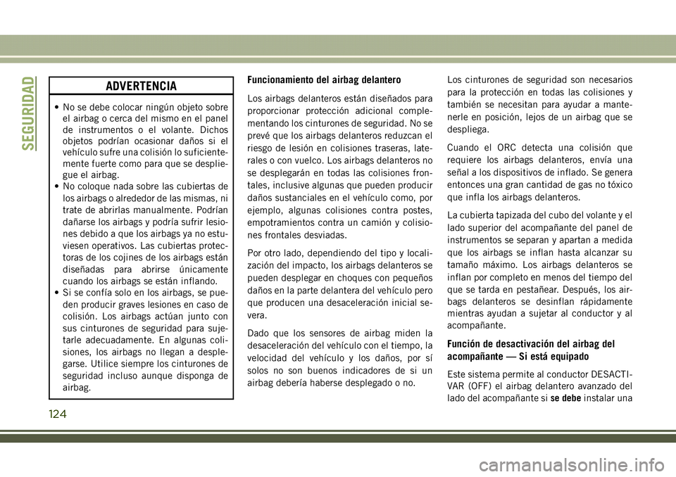 JEEP COMPASS 2018 Manual de Empleo y Cuidado (in Spanish) ADVERTENCIA
• No se debe colocar ningún objeto sobre
el airbag o cerca del mismo en el panel
de instrumentos o el volante. Dichos
objetos podrían ocasionar daños si el
vehículo sufre una colisi JEEP COMPASS 2018 Manual de Empleo y Cuidado (in Spanish) ADVERTENCIA
• No se debe colocar ningún objeto sobre
el airbag o cerca del mismo en el panel
de instrumentos o el volante. Dichos
objetos podrían ocasionar daños si el
vehículo sufre una colisi